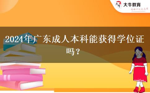 2024年廣東成人本科能獲得學(xué)位證嗎？