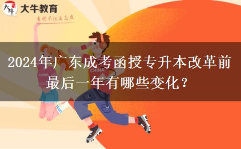 2024年廣東成考函授專升本改革前最后一年有哪些變化？