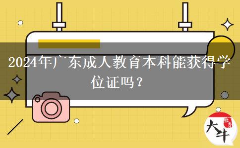 2024年廣東成人教育本科能獲得學(xué)位證嗎？