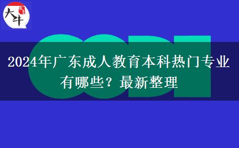 2024年廣東成人教育本科熱門專業(yè)有哪些？最新整理
