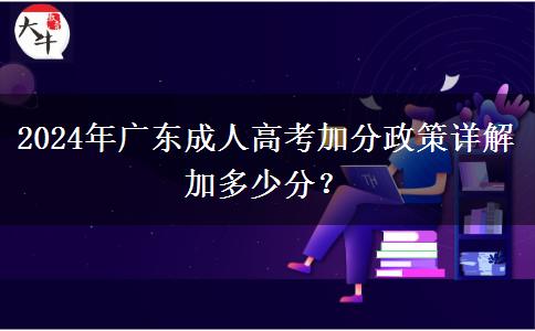 2024年廣東成人高考加分政策詳解加多少分？