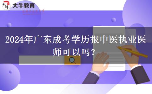 2024年廣東成考學(xué)歷報(bào)中醫(yī)執(zhí)業(yè)醫(yī)師可以嗎？