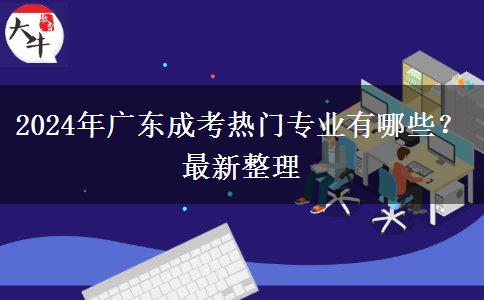 2024年廣東成考熱門專業(yè)有哪些？最新整理