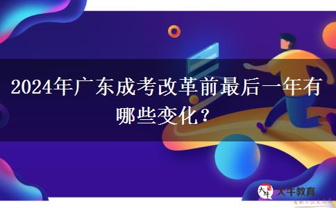 2024年廣東成考改革前最后一年有哪些變化？