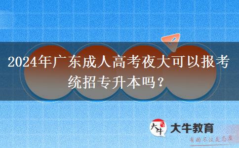2024年廣東成人高考夜大可以報(bào)考統(tǒng)招專升本嗎？