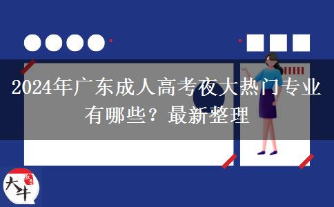2024年廣東成人高考夜大熱門(mén)專業(yè)有哪些？最新整理