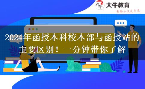 2024年函授本科校本部與函授站的主要區(qū)別！一分鐘帶你了解