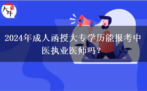 2024年成人函授大專學(xué)歷能報考中醫(yī)執(zhí)業(yè)醫(yī)師嗎？