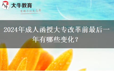 2024年成人函授大專改革前最后一年有哪些變化？