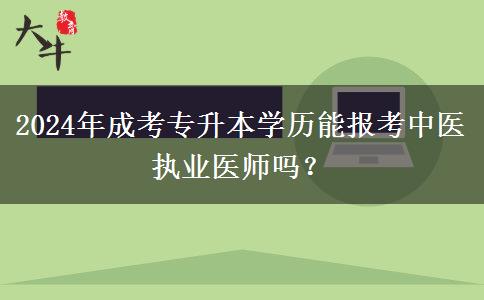2024年成考專升本學(xué)歷能報(bào)考中醫(yī)執(zhí)業(yè)醫(yī)師嗎？