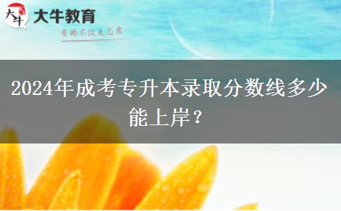 2024年成考專(zhuān)升本錄取分?jǐn)?shù)線多少能上岸？
