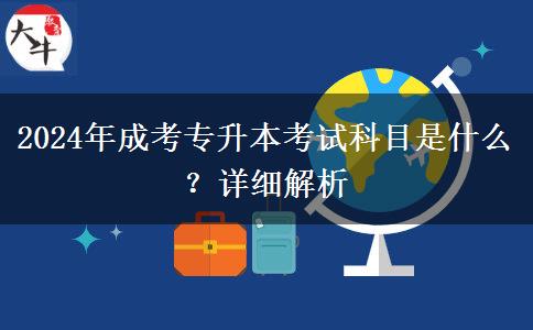 2024年成考專升本考試科目是什么？詳細解析