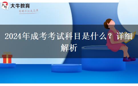 2024年成考考試科目是什么？詳細解析