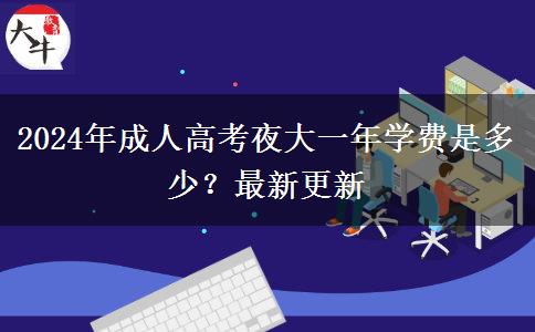2024年成人高考夜大一年學(xué)費(fèi)是多少？最新更新