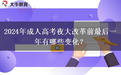 2024年成人高考夜大改革前最后一年有哪些變化？