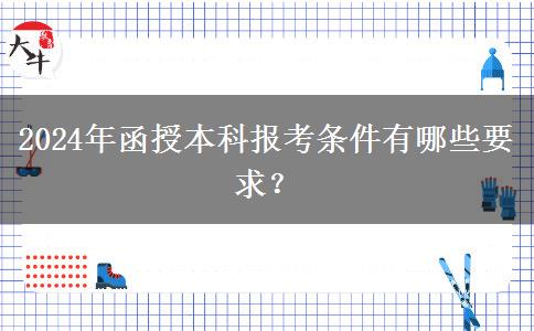 2024年函授本科報考條件有哪些要求？