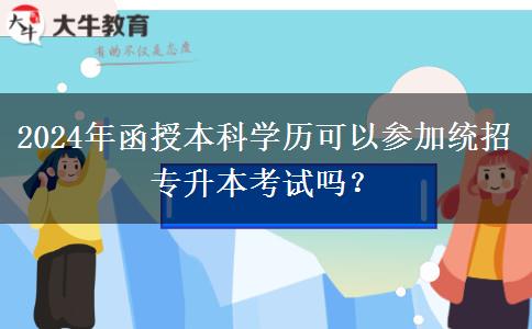 2024年函授本科學(xué)歷可以參加統(tǒng)招專升本考試嗎？