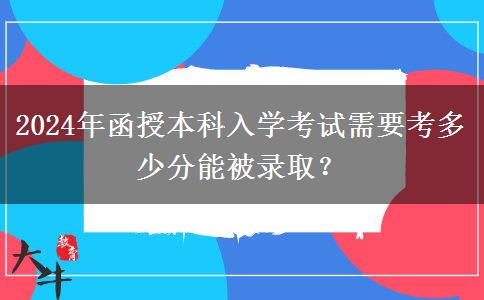 2024年函授本科入學(xué)考試需要考多少分能被錄取？