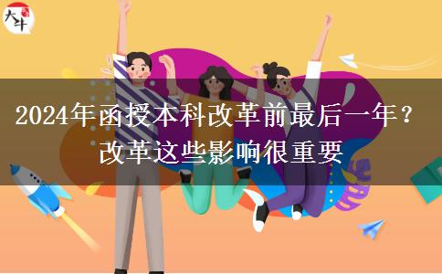 2024年函授本科改革前最后一年？改革這些影響很重要