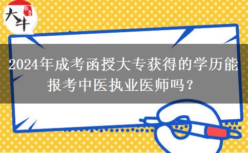 2024年成考函授大專獲得的學(xué)歷能報(bào)考中醫(yī)執(zhí)業(yè)醫(yī)師嗎？