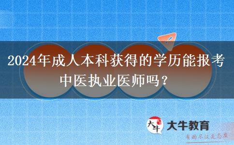 2024年成人本科獲得的學(xué)歷能報(bào)考中醫(yī)執(zhí)業(yè)醫(yī)師嗎？