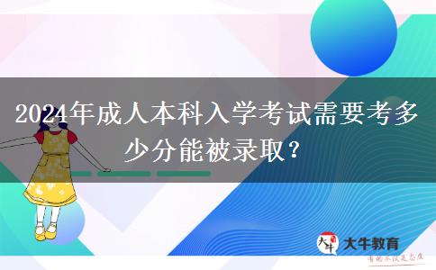2024年成人本科入學(xué)考試需要考多少分能被錄取？