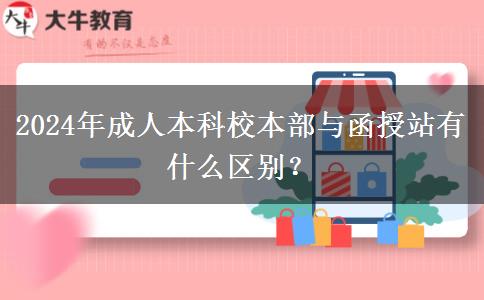 2024年成人本科校本部與函授站有什么區(qū)別？