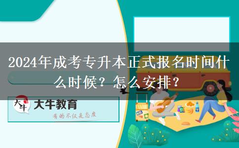 2024年成考專(zhuān)升本正式報(bào)名時(shí)間什么時(shí)候？怎么安排？