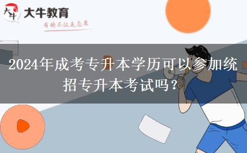 2024年成考專升本學(xué)歷可以參加統(tǒng)招專升本考試嗎？