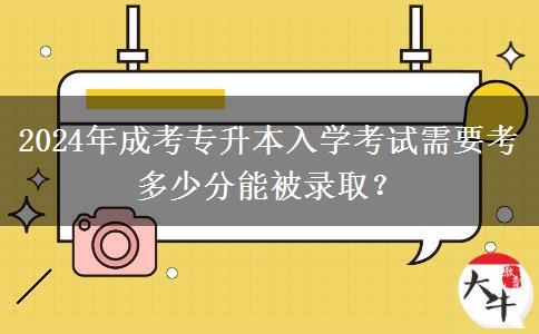 2024年成考專(zhuān)升本入學(xué)考試需要考多少分能被錄?。? title=