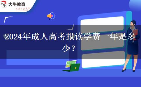 2024年成人高考報(bào)讀學(xué)費(fèi)一年是多少？