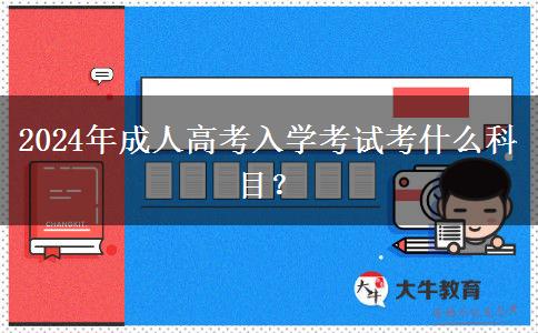 2024年成人高考入學(xué)考試考什么科目？