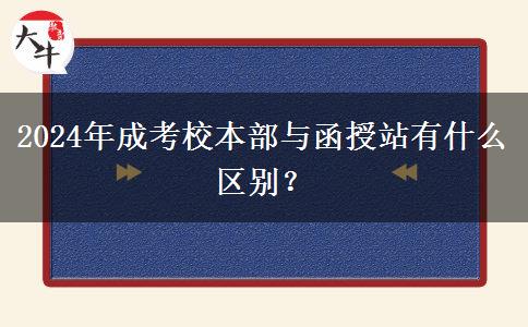2024年成考校本部與函授站有什么區(qū)別？