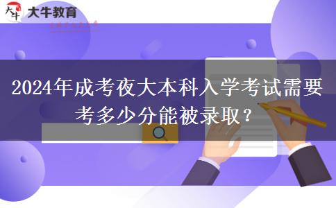 2024年成考夜大本科入學(xué)考試需要考多少分能被錄?。? title=