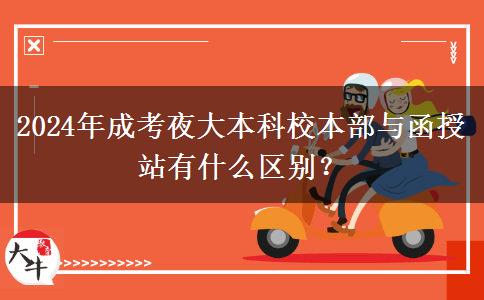 2024年成考夜大本科校本部與函授站有什么區(qū)別？