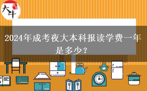2024年成考夜大本科報(bào)讀學(xué)費(fèi)一年是多少？