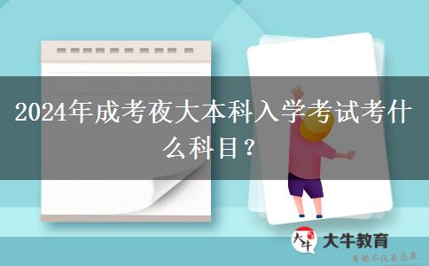 2024年成考夜大本科入學(xué)考試考什么科目？