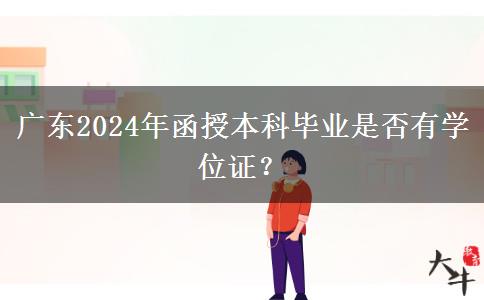 廣東2024年函授本科畢業(yè)是否有學位證？