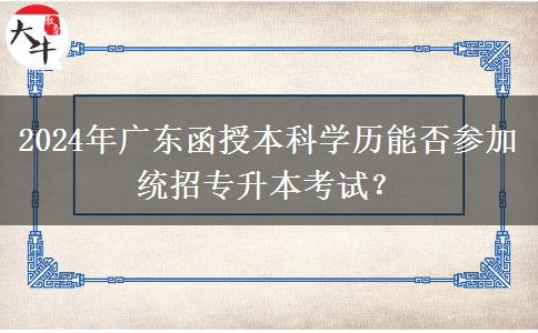2024年廣東函授本科學歷能否參加統(tǒng)招專升本考試？