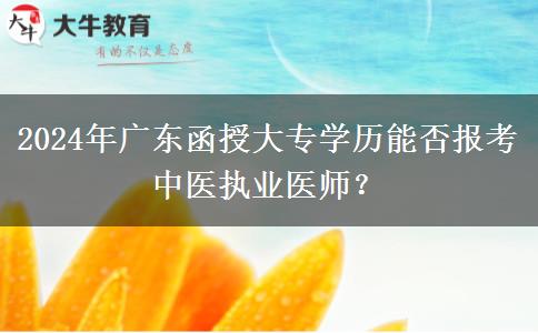 2024年廣東函授大專學(xué)歷能否報(bào)考中醫(yī)執(zhí)業(yè)醫(yī)師？