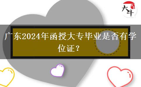 廣東2024年函授大專畢業(yè)是否有學位證？