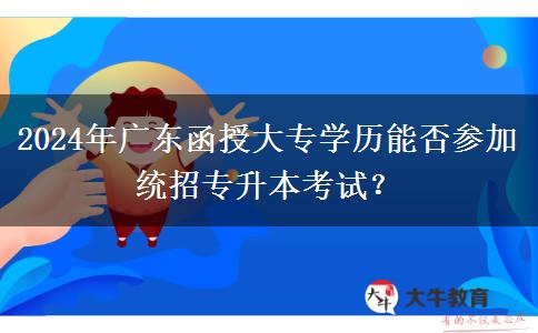 2024年廣東函授大專學歷能否參加統(tǒng)招專升本考試？