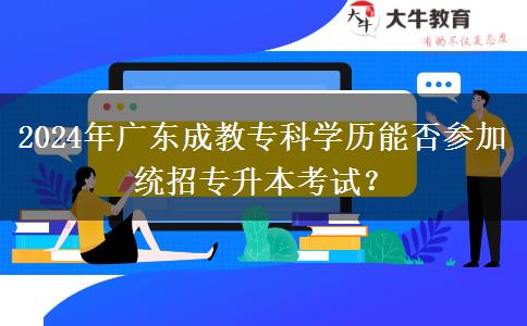 2024年廣東成教?？茖W(xué)歷能否參加統(tǒng)招專升本考試？