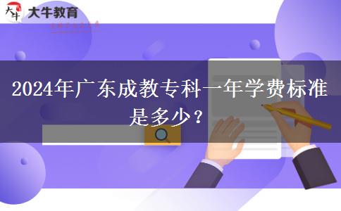 2024年廣東成教專(zhuān)科一年學(xué)費(fèi)標(biāo)準(zhǔn)是多少？