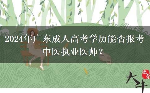 2024年廣東成人高考學(xué)歷能否報考中醫(yī)執(zhí)業(yè)醫(yī)師？