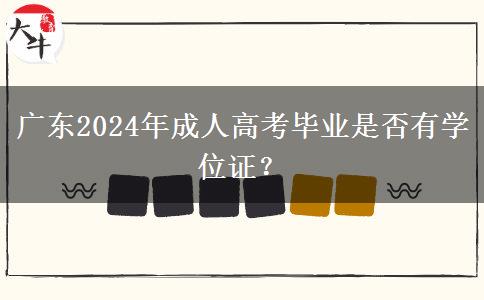 廣東2024年成人高考畢業(yè)是否有學(xué)位證？