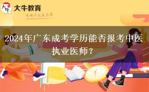 2024年廣東成考學(xué)歷能否報(bào)考中醫(yī)執(zhí)業(yè)醫(yī)師？