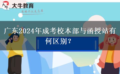 廣東2024年成考校本部與函授站有何區(qū)別？