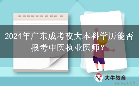 2024年廣東成考夜大本科學(xué)歷能否報(bào)考中醫(yī)執(zhí)業(yè)醫(yī)師？