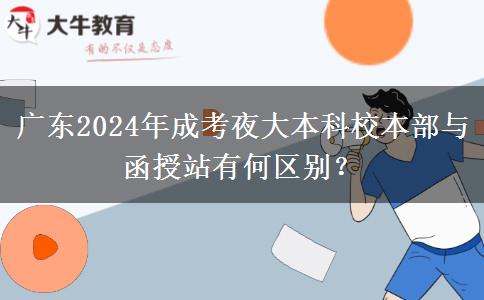廣東2024年成考夜大本科校本部與函授站有何區(qū)別？